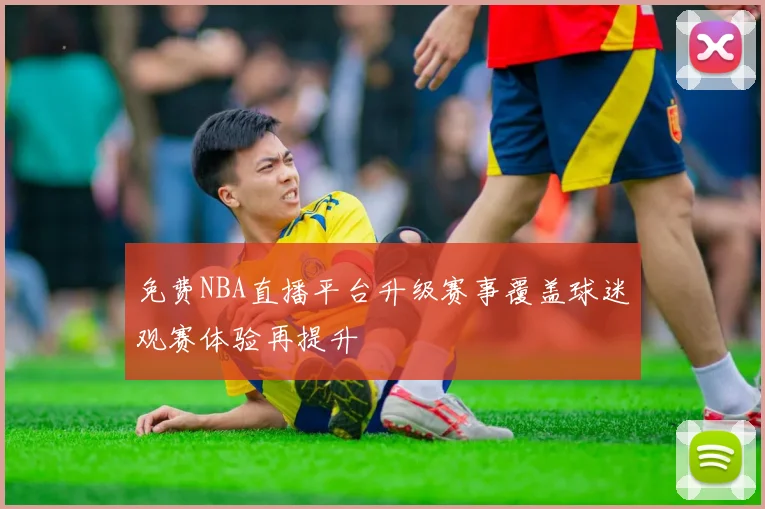 免费NBA直播平台升级赛事覆盖球迷观赛体验再提升