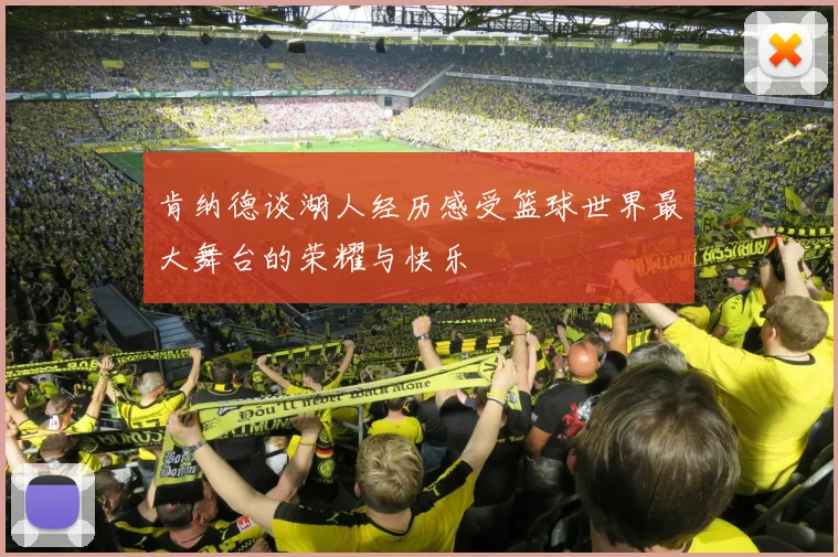 肯纳德谈湖人经历感受篮球世界最大舞台的荣耀与快乐