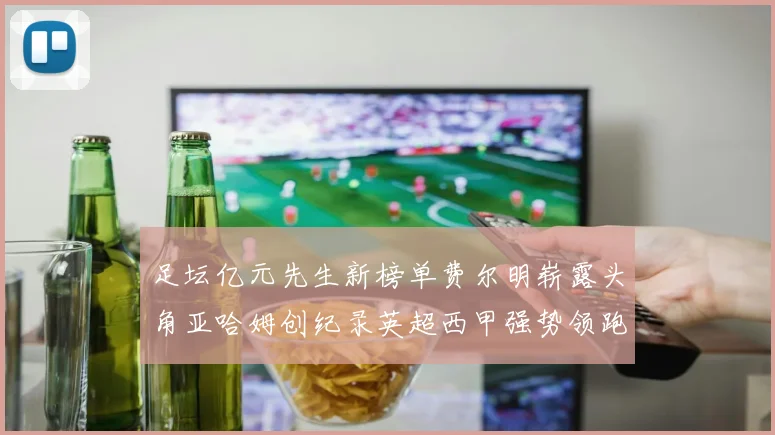 足坛亿元先生新榜单费尔明崭露头角亚哈姆创纪录英超西甲强势领跑
