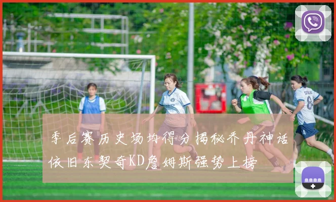 季后赛历史场均得分揭秘乔丹神话依旧东契奇KD詹姆斯强势上榜