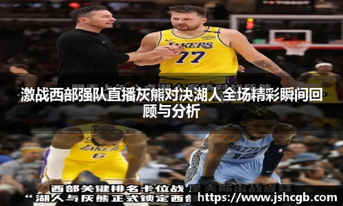 激战西部强队直播灰熊对决湖人全场精彩瞬间回顾与分析