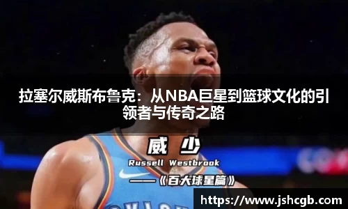 拉塞尔威斯布鲁克：从NBA巨星到篮球文化的引领者与传奇之路