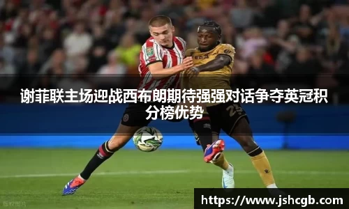 谢菲联主场迎战西布朗期待强强对话争夺英冠积分榜优势